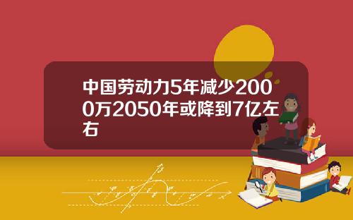 中国劳动力5年减少2000万2050年或降到7亿左右