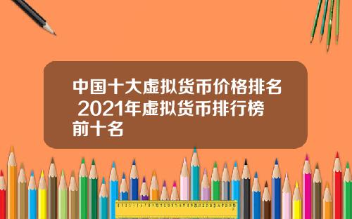 中国十大虚拟货币价格排名 2021年虚拟货币排行榜前十名