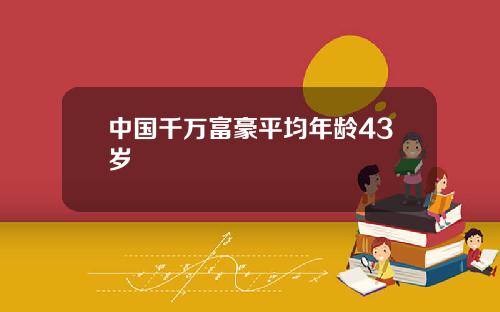 中国千万富豪平均年龄43岁