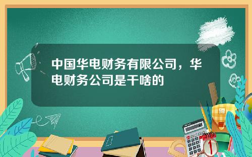 中国华电财务有限公司，华电财务公司是干啥的