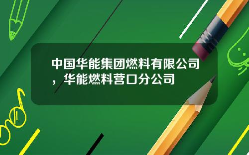 中国华能集团燃料有限公司，华能燃料营口分公司