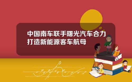中国南车联手曙光汽车合力打造新能源客车航母