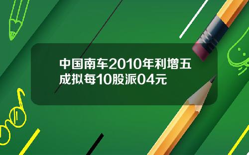 中国南车2010年利增五成拟每10股派04元