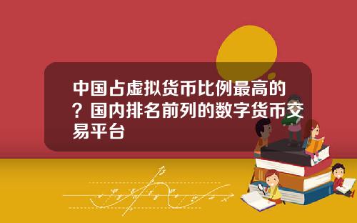 中国占虚拟货币比例最高的？国内排名前列的数字货币交易平台