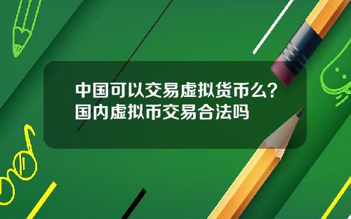 中国可以交易虚拟货币么？国内虚拟币交易合法吗
