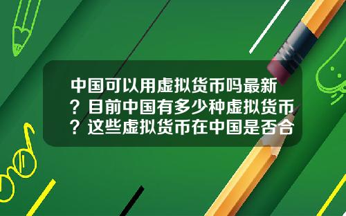 中国可以用虚拟货币吗最新？目前中国有多少种虚拟货币？这些虚拟货币在中国是否合法？