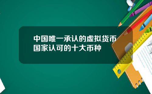 中国唯一承认的虚拟货币 国家认可的十大币种