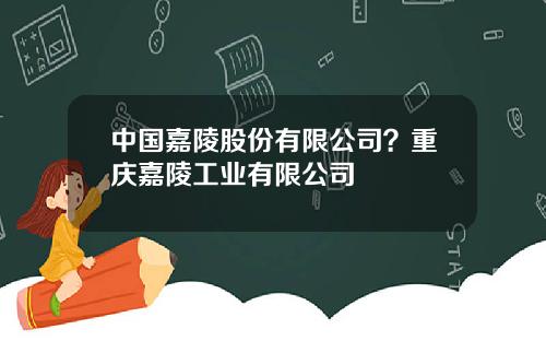 中国嘉陵股份有限公司？重庆嘉陵工业有限公司
