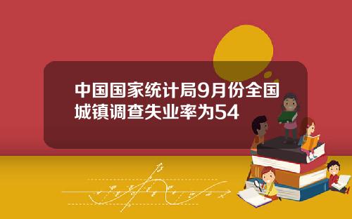 中国国家统计局9月份全国城镇调查失业率为54