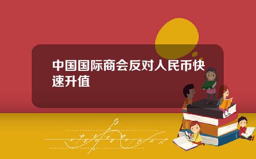 中国国际商会反对人民币快速升值