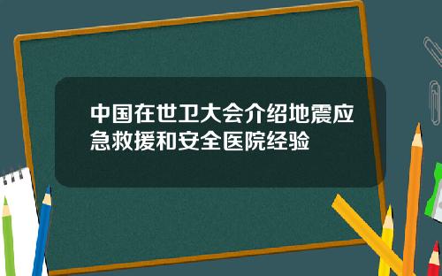 中国在世卫大会介绍地震应急救援和安全医院经验