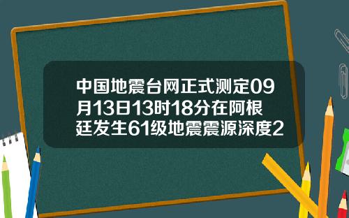 中国地震台网正式测定09月13日13时18分在阿根廷发生61级地震震源深度200千米