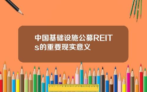 中国基础设施公募REITs的重要现实意义
