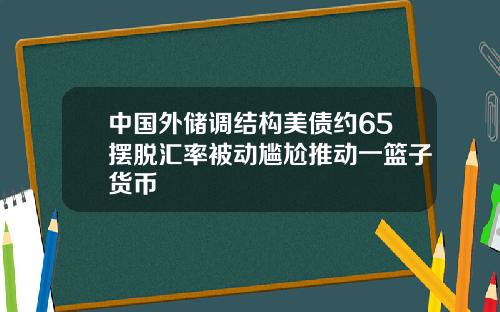 中国外储调结构美债约65摆脱汇率被动尴尬推动一篮子货币