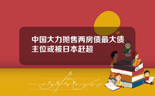 中国大力抛售两房债最大债主位或被日本赶超