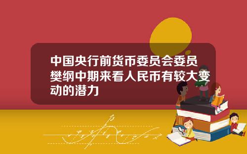 中国央行前货币委员会委员樊纲中期来看人民币有较大变动的潜力