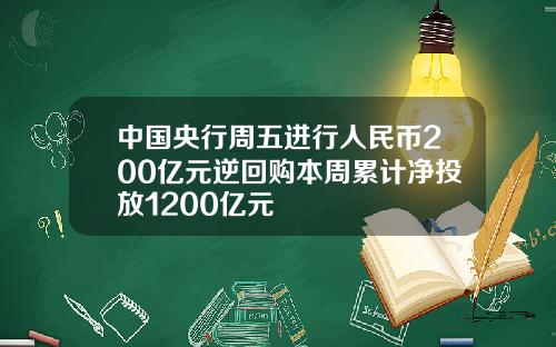 中国央行周五进行人民币200亿元逆回购本周累计净投放1200亿元