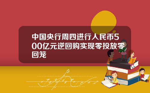 中国央行周四进行人民币500亿元逆回购实现零投放零回笼