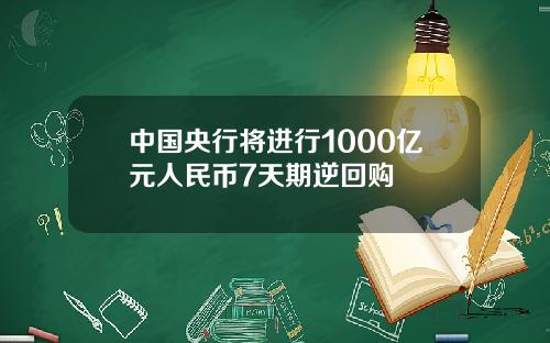中国央行将进行1000亿元人民币7天期逆回购