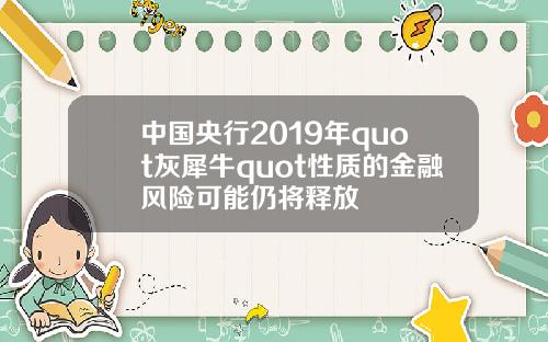 中国央行2019年quot灰犀牛quot性质的金融风险可能仍将释放