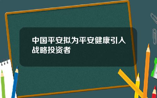 中国平安拟为平安健康引入战略投资者