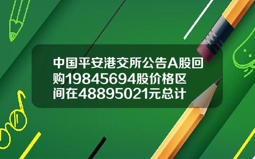 中国平安港交所公告A股回购19845694股价格区间在48895021元总计花费982亿元