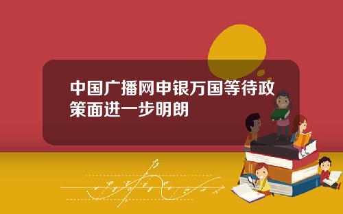 中国广播网申银万国等待政策面进一步明朗