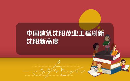 中国建筑沈阳茂业工程刷新沈阳新高度