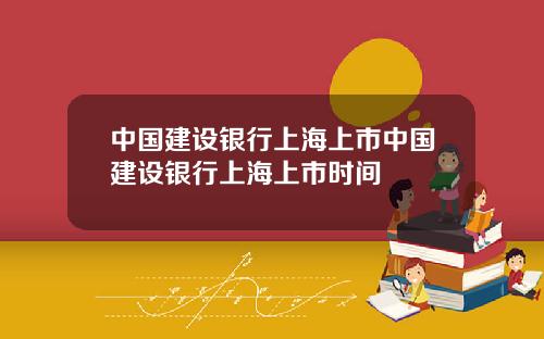 中国建设银行上海上市中国建设银行上海上市时间
