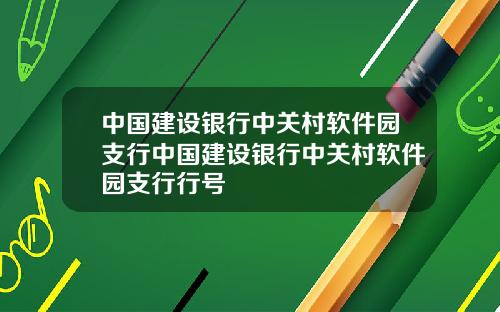 中国建设银行中关村软件园支行中国建设银行中关村软件园支行行号