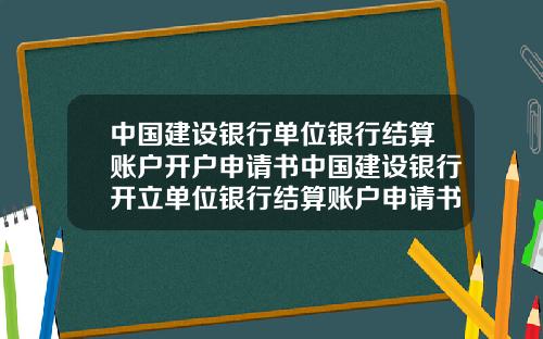 中国建设银行单位银行结算账户开户申请书中国建设银行开立单位银行结算账户申请书