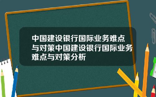 中国建设银行国际业务难点与对策中国建设银行国际业务难点与对策分析
