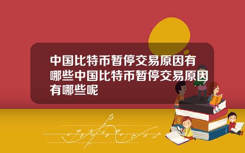 中国比特币暂停交易原因有哪些中国比特币暂停交易原因有哪些呢