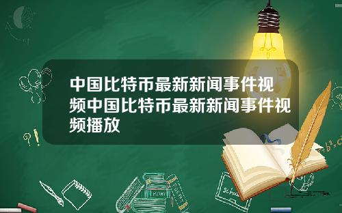 中国比特币最新新闻事件视频中国比特币最新新闻事件视频播放