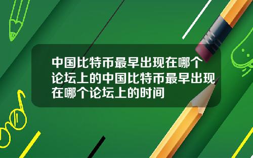 中国比特币最早出现在哪个论坛上的中国比特币最早出现在哪个论坛上的时间