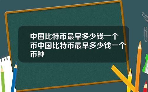 中国比特币最早多少钱一个币中国比特币最早多少钱一个币种