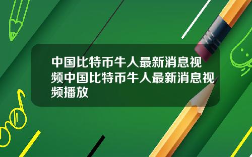 中国比特币牛人最新消息视频中国比特币牛人最新消息视频播放