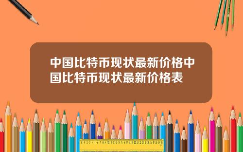 中国比特币现状最新价格中国比特币现状最新价格表