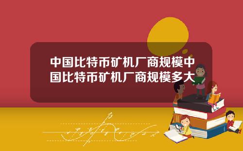 中国比特币矿机厂商规模中国比特币矿机厂商规模多大