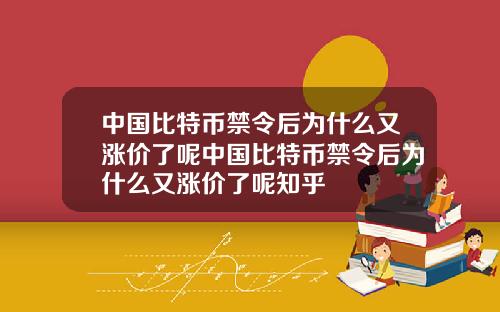 中国比特币禁令后为什么又涨价了呢中国比特币禁令后为什么又涨价了呢知乎