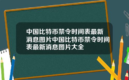 中国比特币禁令时间表最新消息图片中国比特币禁令时间表最新消息图片大全