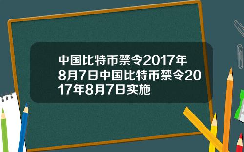 中国比特币禁令2017年8月7日中国比特币禁令2017年8月7日实施
