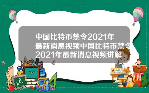 中国比特币禁令2021年最新消息视频中国比特币禁令2021年最新消息视频讲解