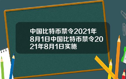 中国比特币禁令2021年8月1日中国比特币禁令2021年8月1日实施