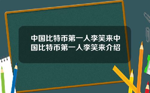 中国比特币第一人李笑来中国比特币第一人李笑来介绍