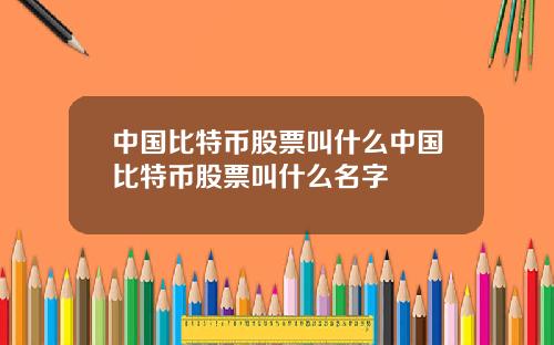 中国比特币股票叫什么中国比特币股票叫什么名字