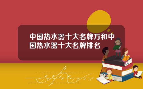 中国热水器十大名牌万和中国热水器十大名牌排名