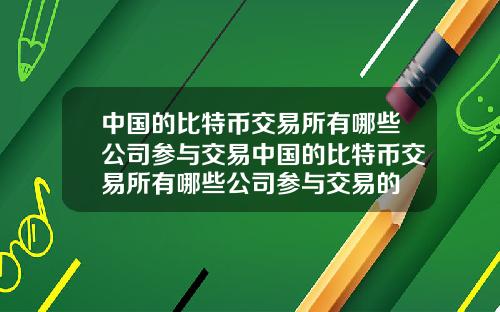 中国的比特币交易所有哪些公司参与交易中国的比特币交易所有哪些公司参与交易的