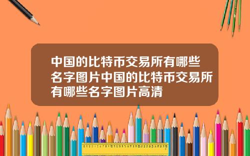 中国的比特币交易所有哪些名字图片中国的比特币交易所有哪些名字图片高清