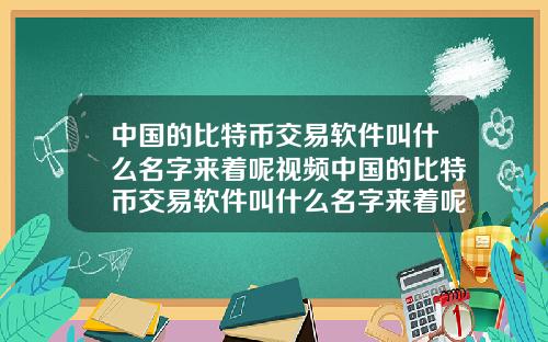 中国的比特币交易软件叫什么名字来着呢视频中国的比特币交易软件叫什么名字来着呢视频讲解